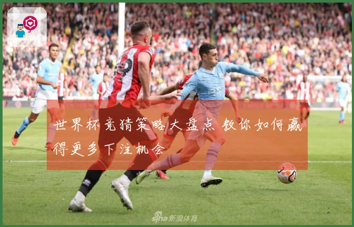 世界杯竞猜策略大盘点 教你如何赢得更多下注机会