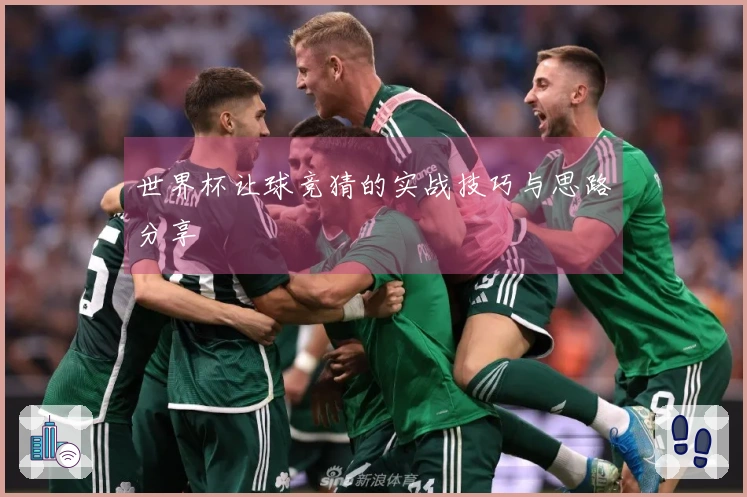 世界杯让球竞猜的实战技巧与思路分享