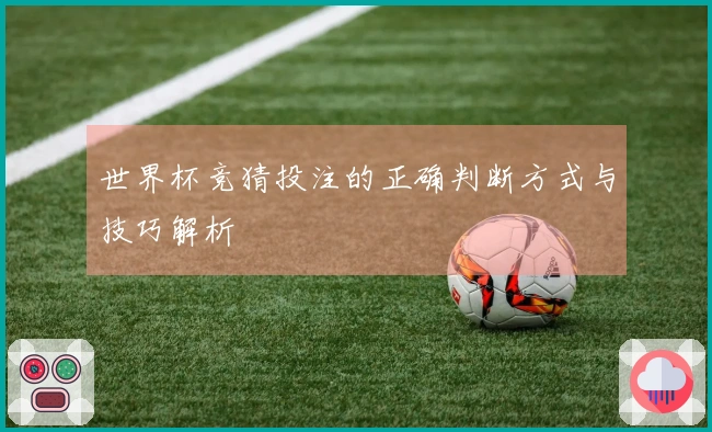 世界杯竞猜投注的正确判断方式与技巧解析