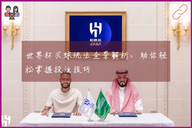 世界杯买球玩法全景解析，助你轻松掌握投注技巧