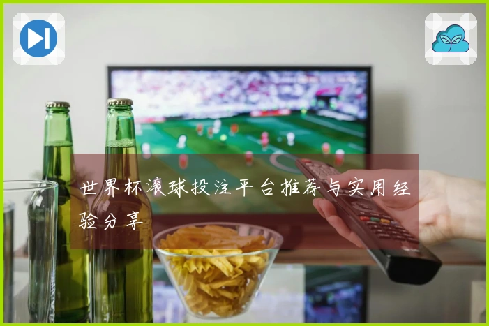 世界杯滚球投注平台推荐与实用经验分享