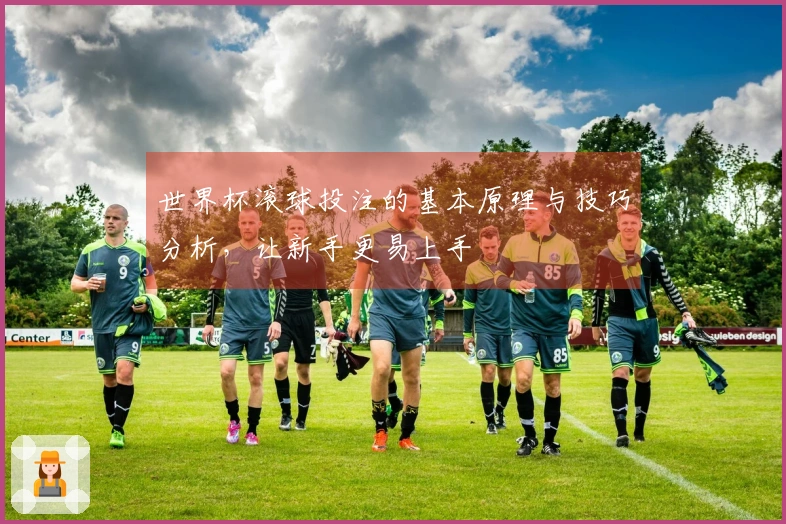 世界杯滚球投注的基本原理与技巧分析，让新手更易上手
