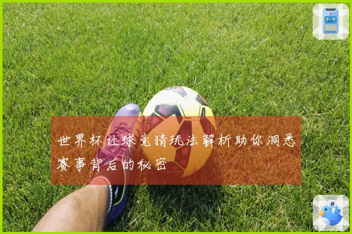 世界杯让球竞猜玩法解析助你洞悉赛事背后的秘密
