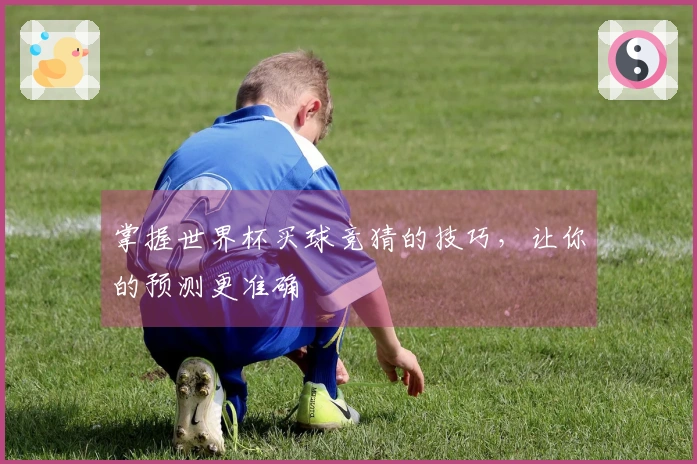掌握世界杯买球竞猜的技巧，让你的预测更准确