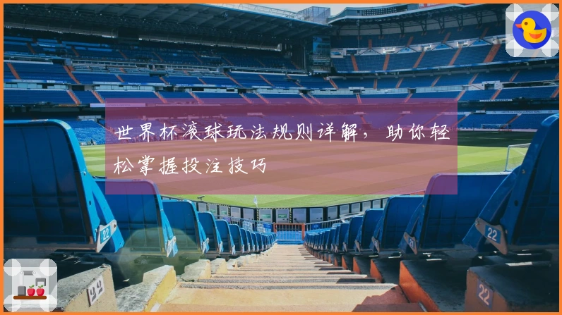 世界杯滚球玩法规则详解，助你轻松掌握投注技巧