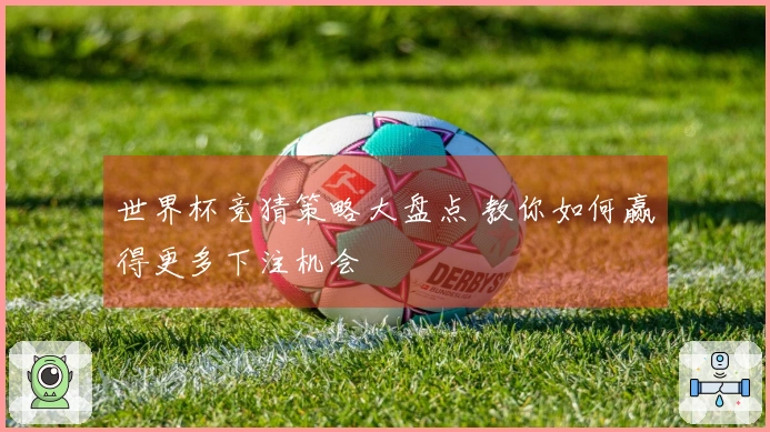 世界杯竞猜策略大盘点 教你如何赢得更多下注机会