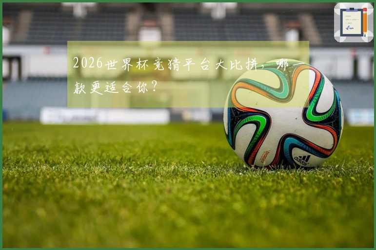 2026世界杯竞猜平台大比拼，哪一款更适合你？