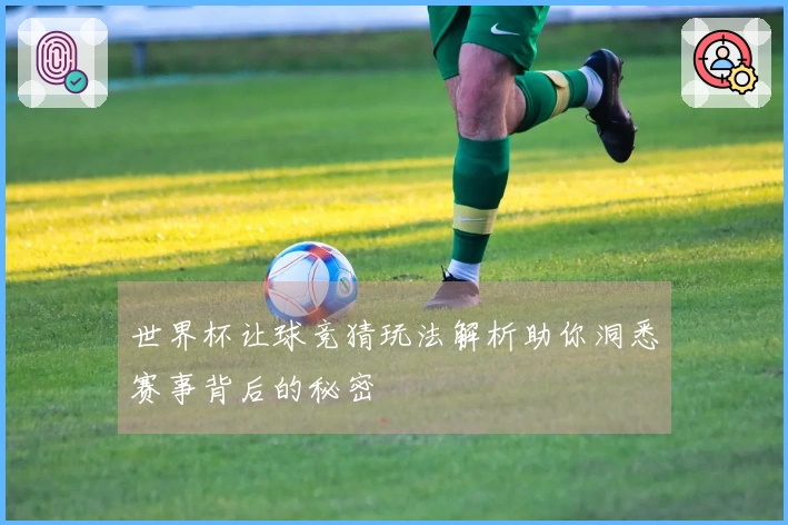 世界杯让球竞猜玩法解析助你洞悉赛事背后的秘密