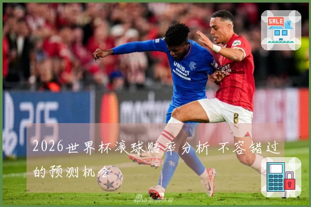 2026世界杯滚球赔率分析 不容错过的预测机会