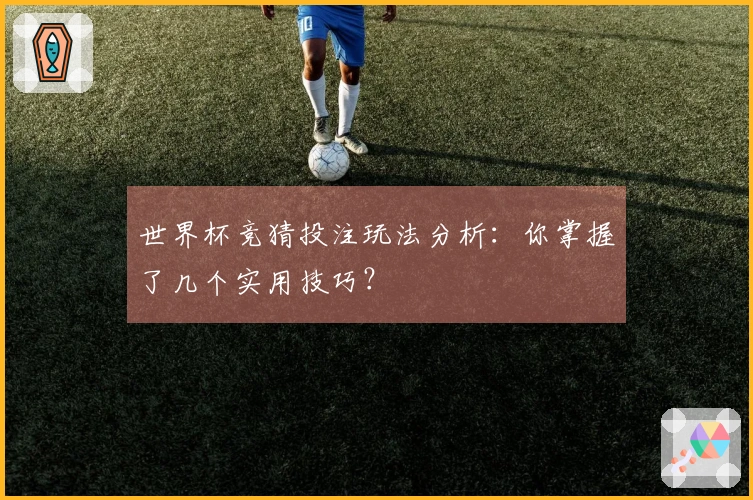 世界杯竞猜投注玩法分析：你掌握了几个实用技巧？